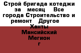 Строй.бригада котеджи за 1 месяц. - Все города Строительство и ремонт » Другое   . Ханты-Мансийский,Мегион г.